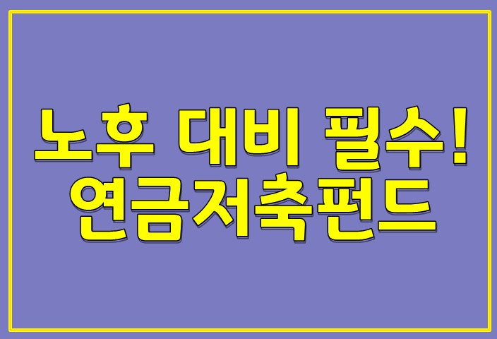  연금 저축 펀드 - 노후대비 필수 아이템!