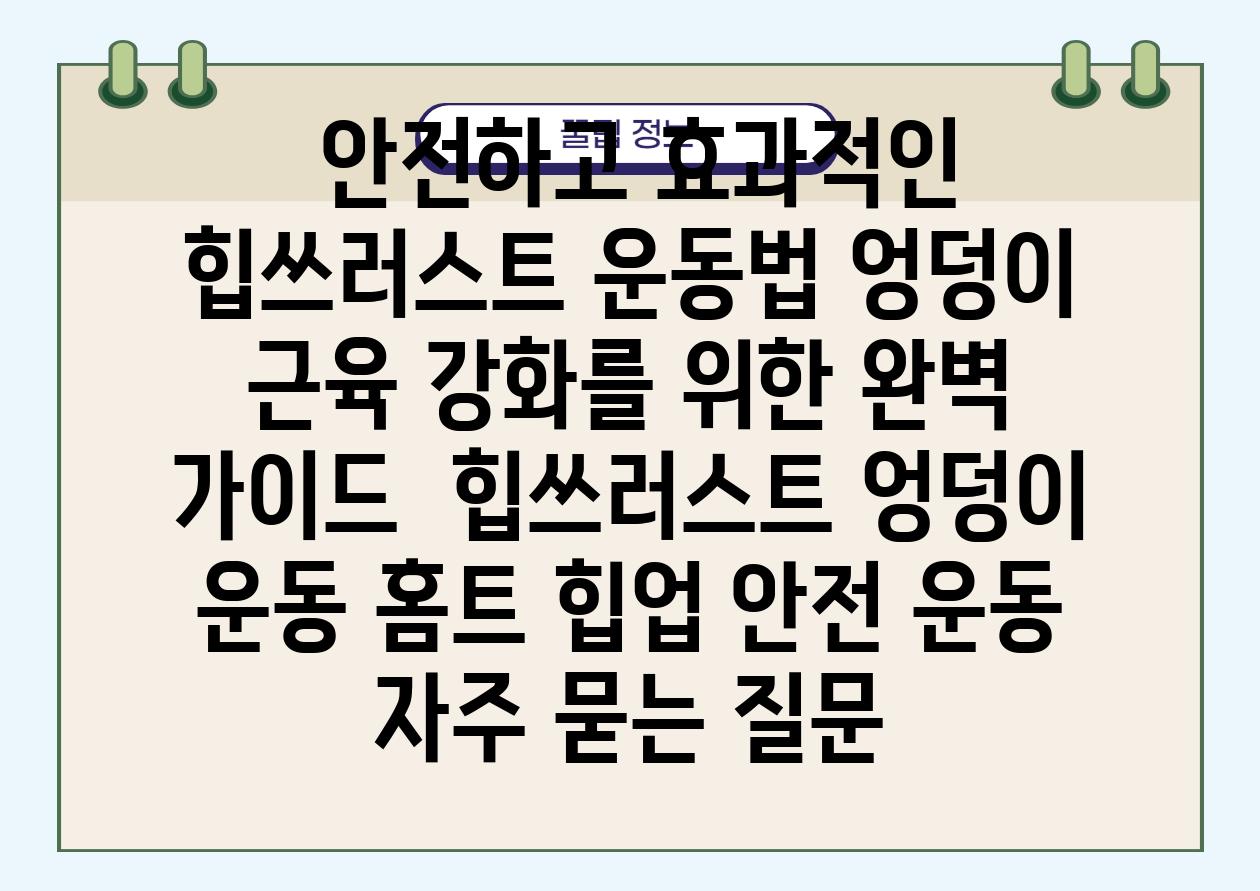  안전하고 효과적인 힙쓰러스트 운동법 엉덩이 근육 강화를 위한 완벽 설명서  힙쓰러스트 엉덩이 운동 홈트 힙업 안전 운동 자주 묻는 질문