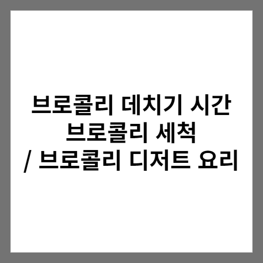 브로콜리 데치기 시간 브로콜리 세척 / 브로콜리 디저트 요리 썸네일