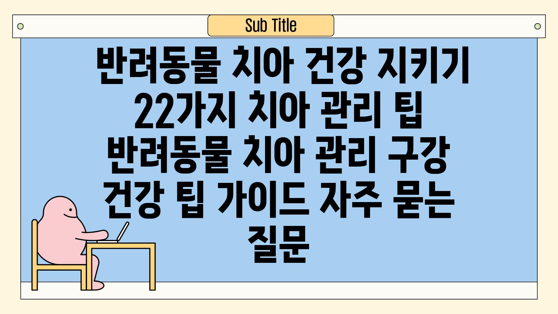  반려동물 치아 건강 지키기 22가지 치아 관리 팁  반려동물 치아 관리 구강 건강 팁 가이드 자주 묻는 질문