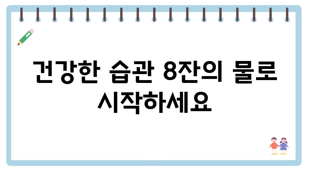 건강한 습관 8잔의 물로 시작하세요