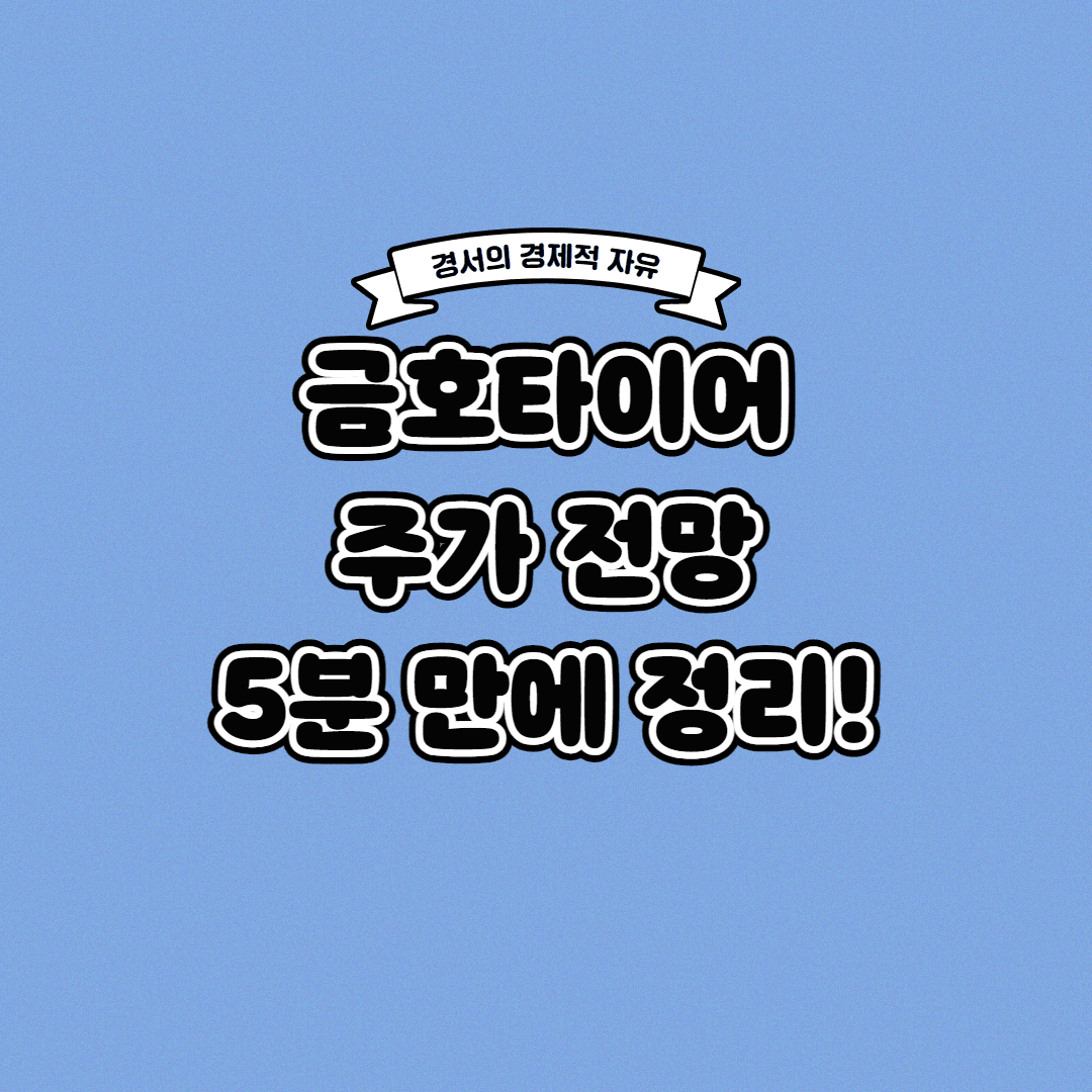  금호타이어 주가 전망 딱! 5분 만에 정리해 드립니다