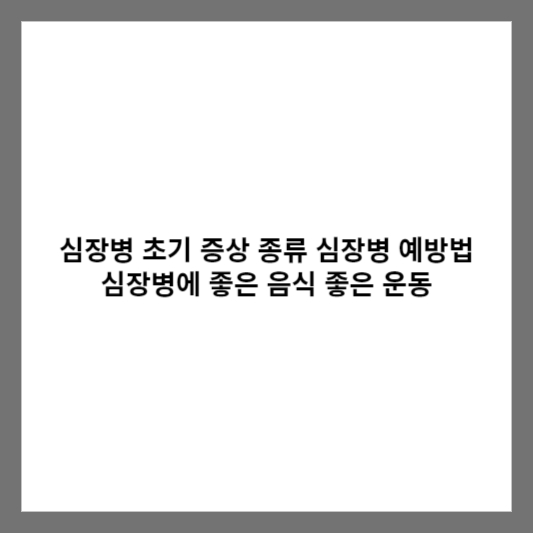 심장병 초기 증상 종류 심장병 예방법 심장병에 좋은 음식 좋은 운동