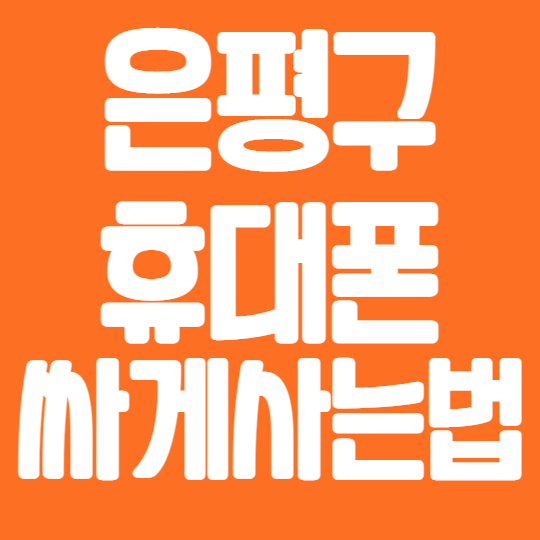  은평구 휴대폰 성지에서 핸드폰 싸게사는법 알아보자