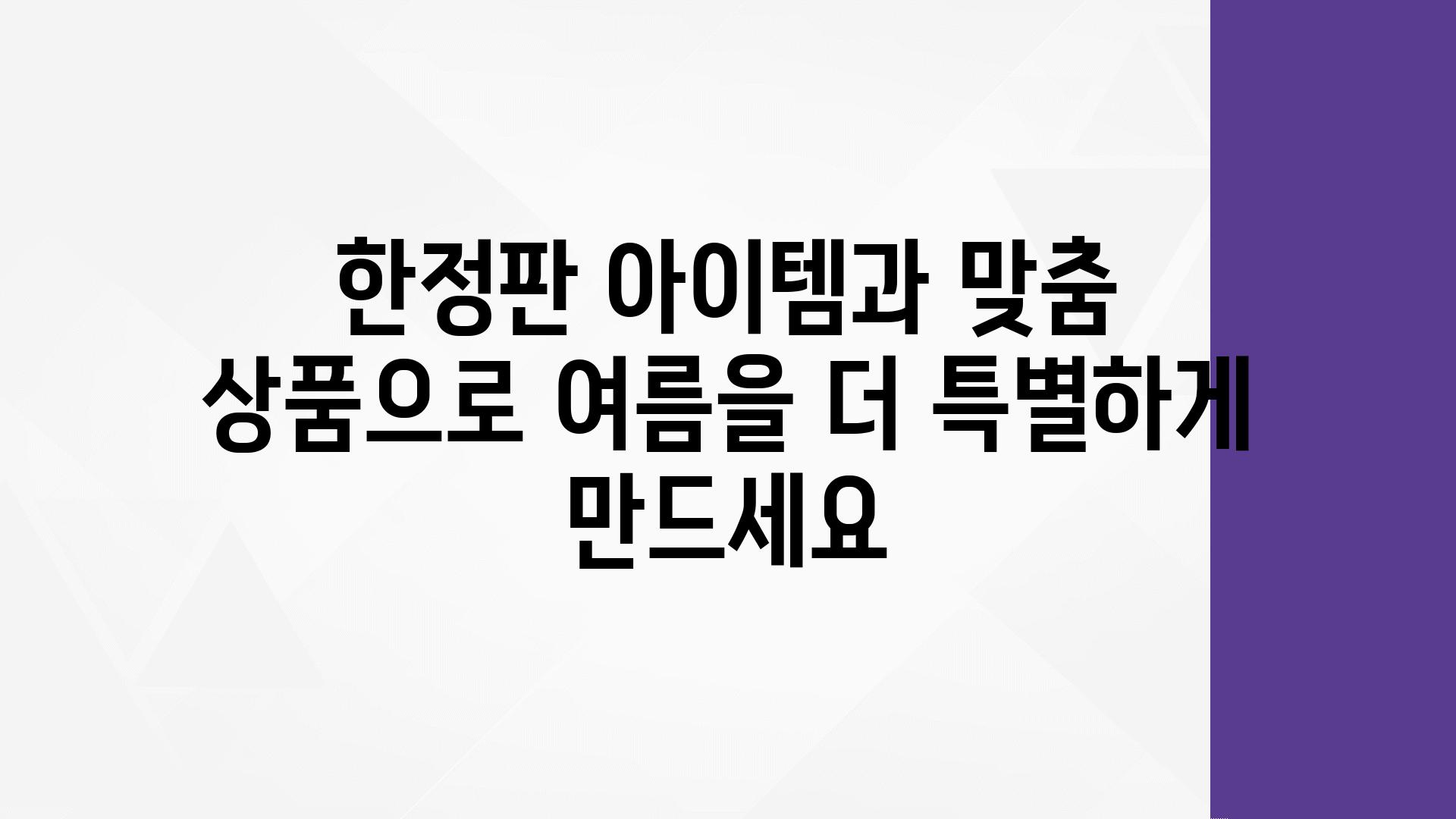 한정판 아이템과 맞춤 제품으로 여름을 더 특별하게 만드세요