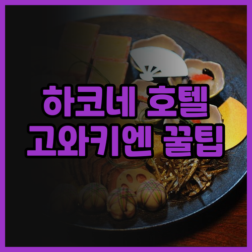 하코네 호텔 고와키엔 숙박 후기 럭셔