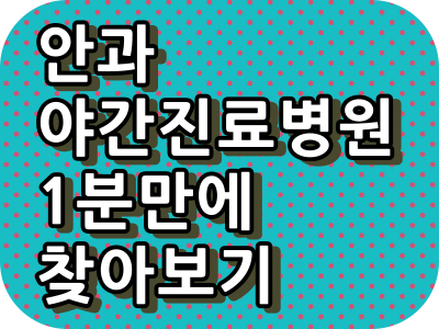  안과 야간 진료 병원, 주말진료 병원, 토요일 진료 병원, 일요일 진료 병원, 공휴일 진료 병원 쉽게 검색하기