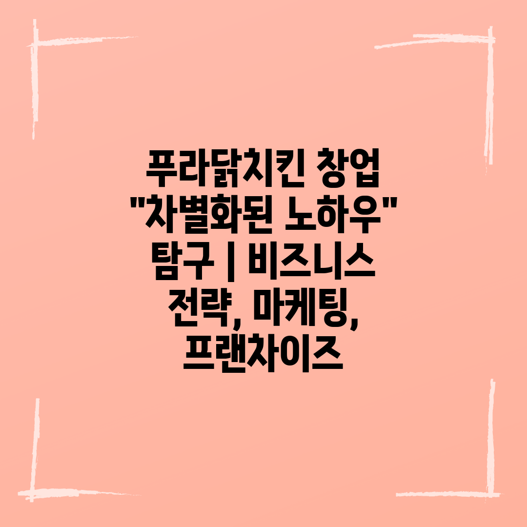 푸라닭치킨 창업 차별화된 노하우 탐구  비즈니스 전략,