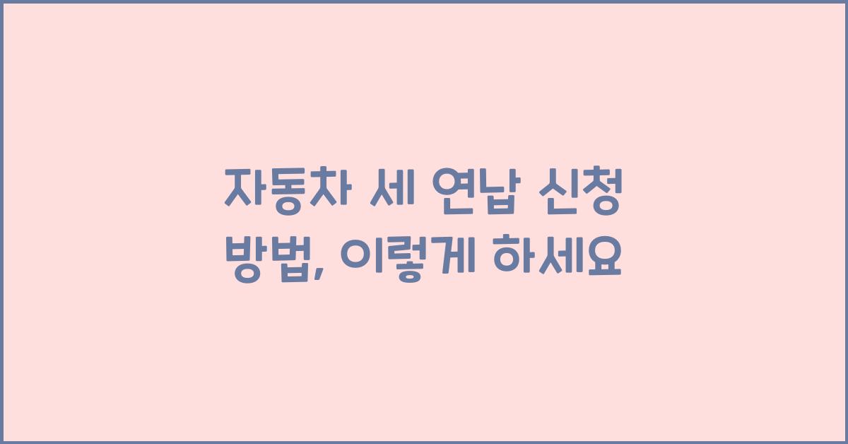 자동차 세 연납 신청 방법