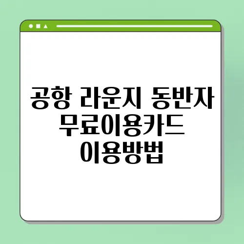 공항 라운지 동반자 무료이용카드 이용방법