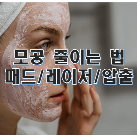  모공 줄이는 방법 모공패드/레이저/압출