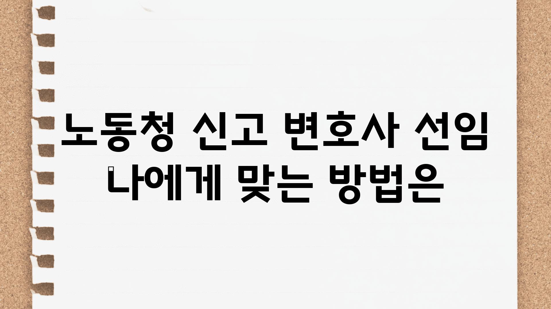 노동청 신고 변호사 선임 나에게 맞는 방법은