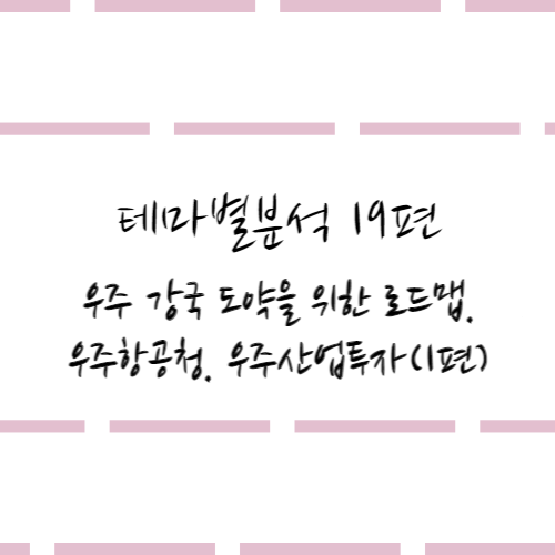  테마별분석 19편 #우주 강국 도약을 위한 로드맵.우주항공청.우주산업투자(1편)