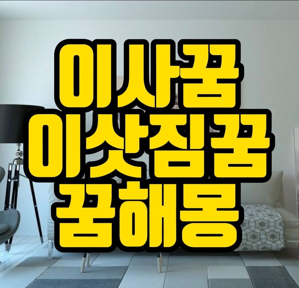  [꿈해몽] 이사하는꿈,이삿짐싸는꿈,이사꿈 꿈풀이 15선