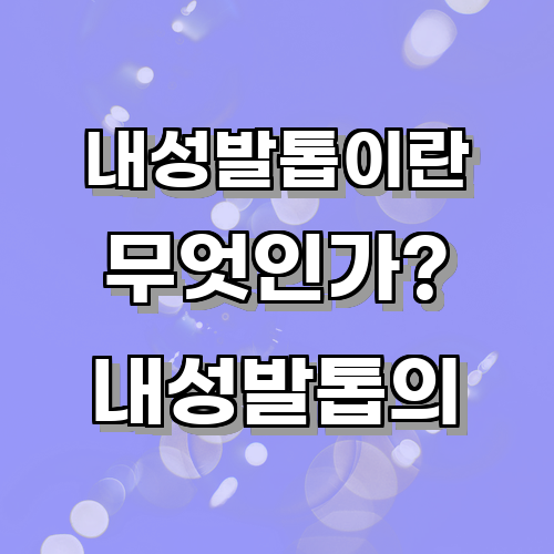 내성발톱이란 무엇인가? 내성발톱의 정의와 원인에 대한 이해
