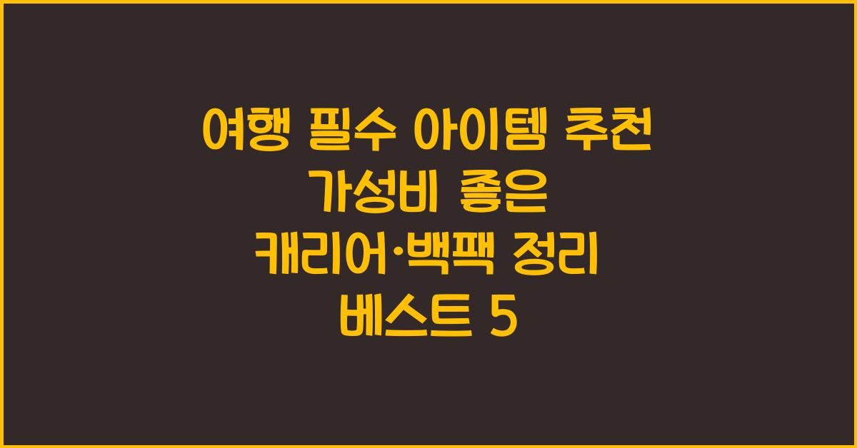 여행 필수 아이템 추천! 가성비 좋은 캐리어·백팩·여행 가방 정리