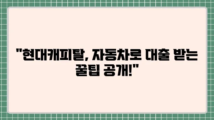 현대캐탈 자동차담보대출 이용 방법과 혜택