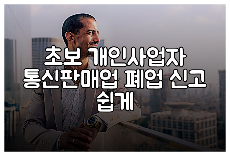 초보 개인사업자 통신판매업 폐업 신고 쉽게