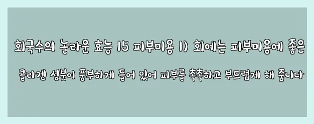  회국수의 놀라운 효능 15 피부미용 1) 회에는 피부미용에 좋은 콜라겐 성분이 풍부하게 들어 있어 피부를 촉촉하고 부드럽게 해 줍니다