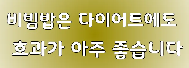 비빔밥은 다이어트에도 효과가 아주 좋습니다