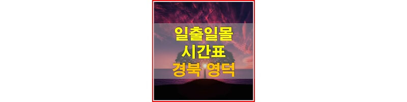  2021년 경상북도 영덕 일출 일몰 시간표 (해가 뜨고 지는 시간)