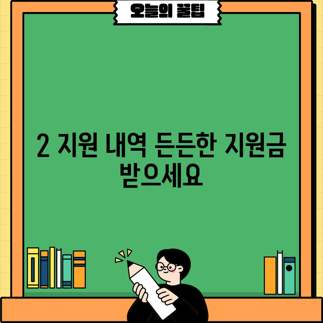 2. 지원 내역: 든든한 지원금 받으세요!