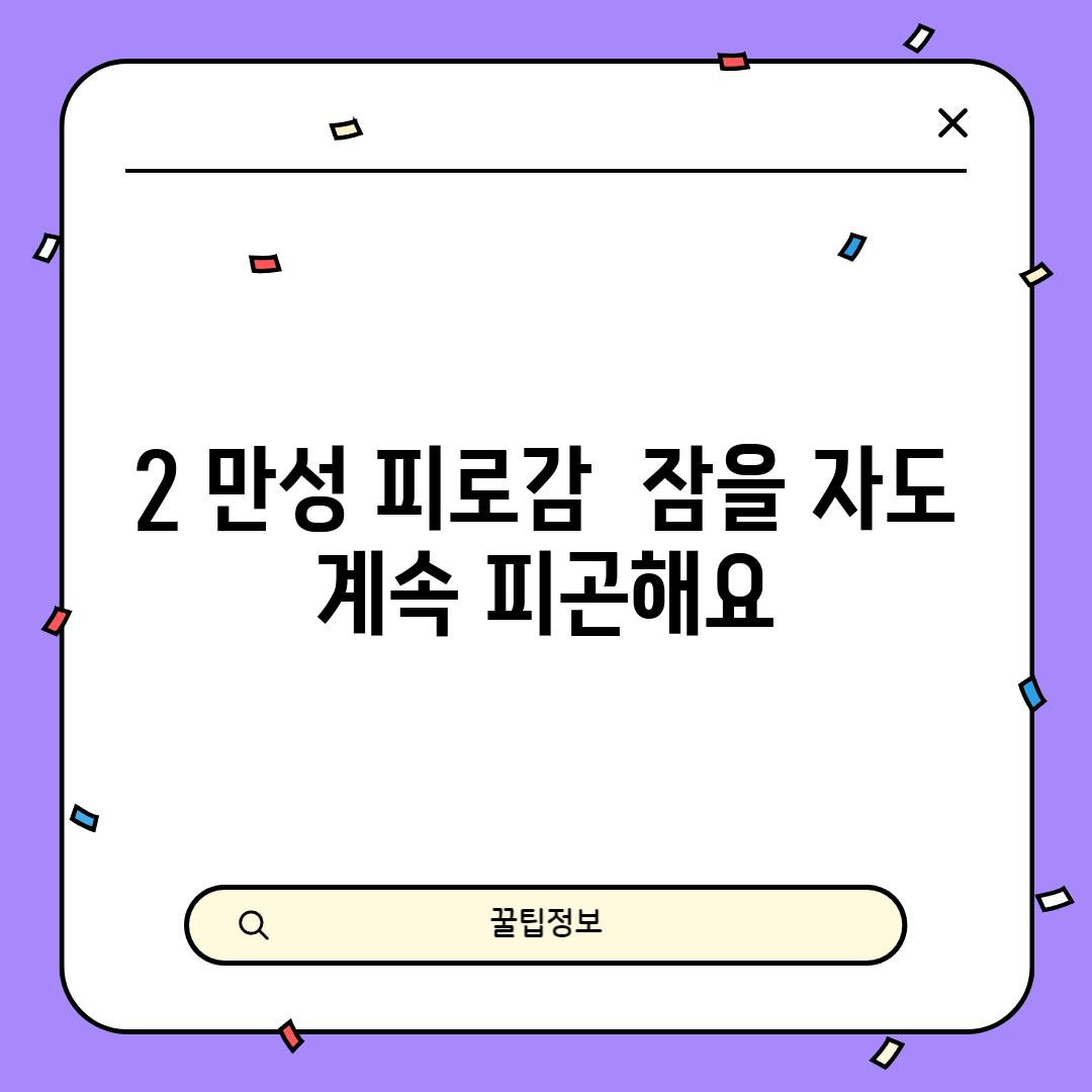 2. 만성 피로감:  잠을 자도 계속 피곤해요!