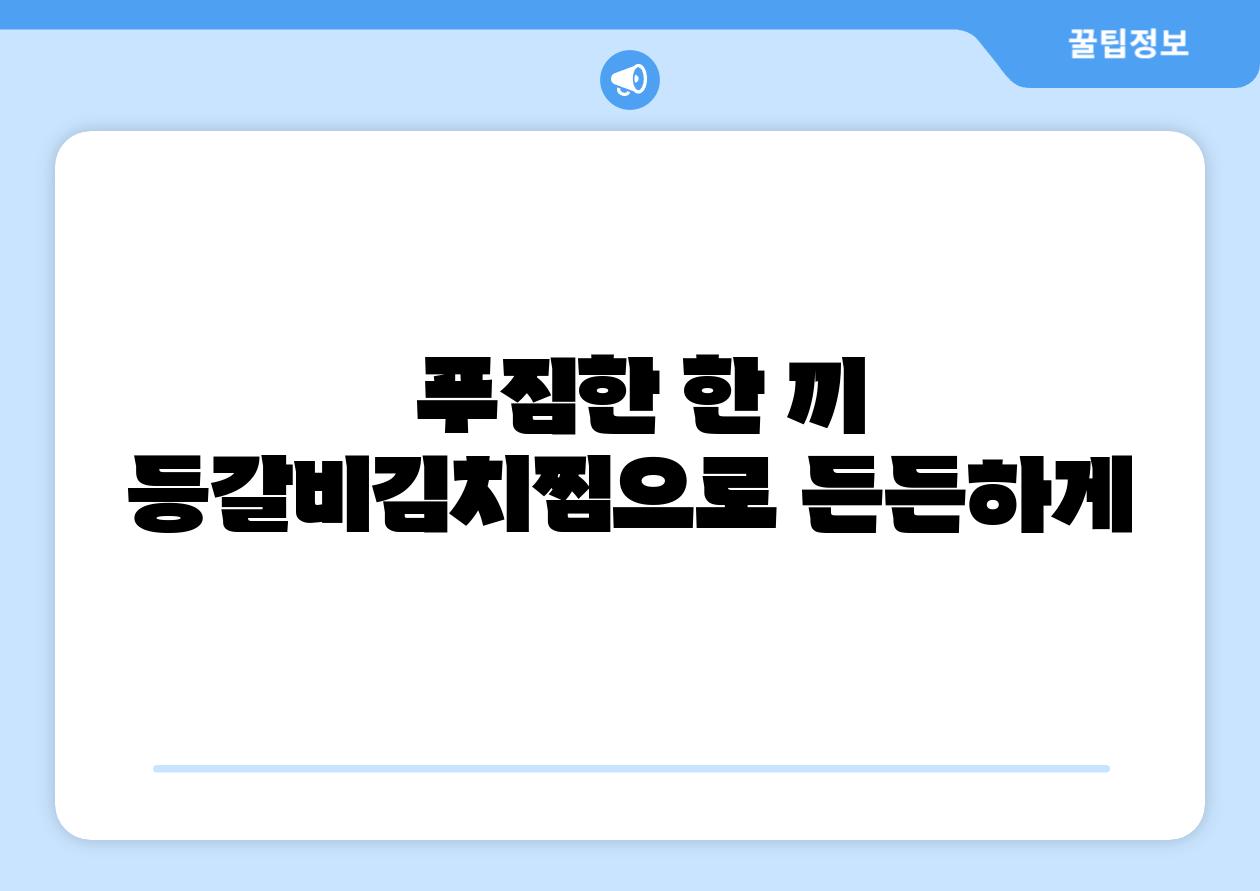  푸짐한 한 끼 등갈비김치찜으로 든든하게