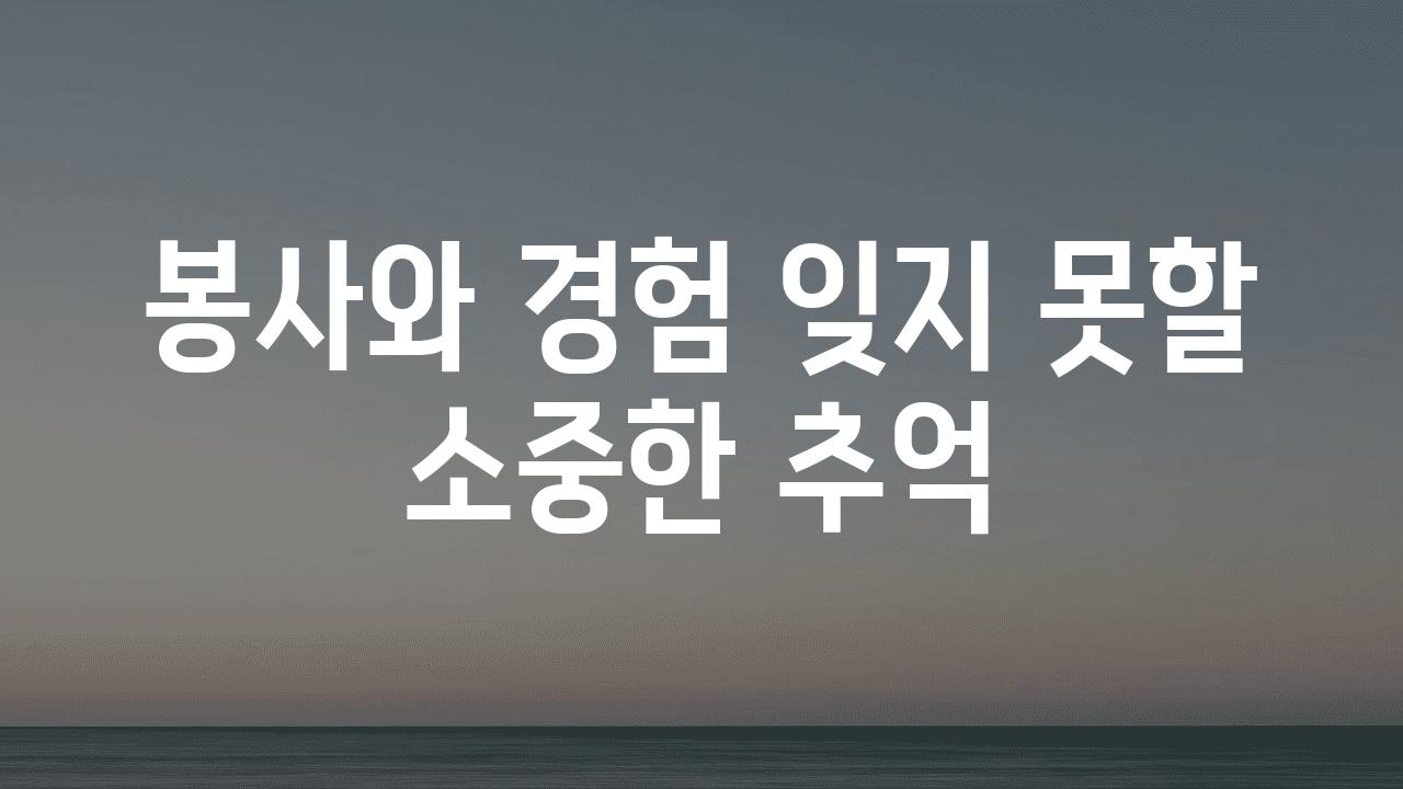 봉사와 경험 잊지 못할 소중한 추억