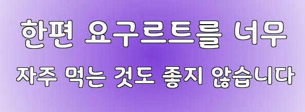  한편 요구르트를 너무 자주 먹는 것도 좋지 않습니다