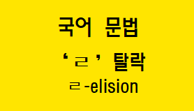  [국어 문법] 'ㄹ' 탈락 개념과 예시