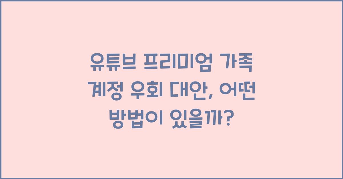 유튜브 프리미엄 가족 계정 우회 대안
