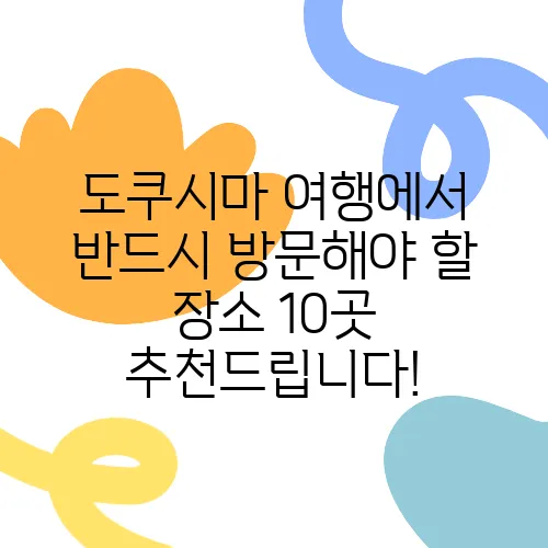 도쿠시마 여행에서 반드시 방문해야 할 장소 10곳 추천드립니다!