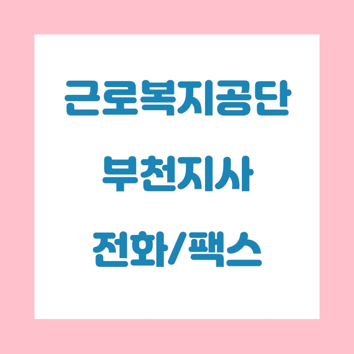  근로복지공단 부천지사 전화번호 , 팩스번호
