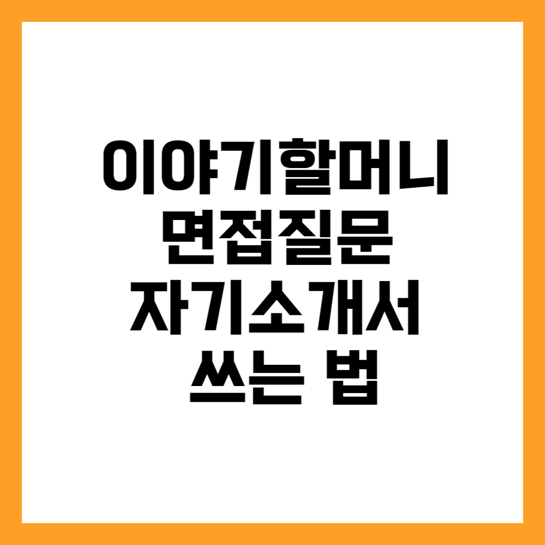 이야기 할머니 자기소개서 면접질문 알아보기