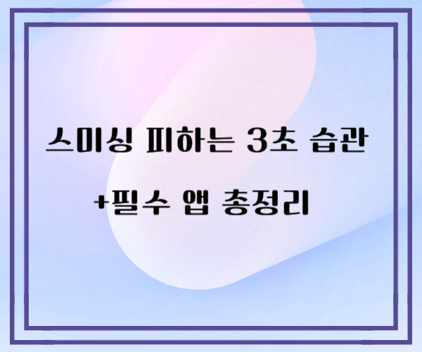 스미싱 피하는 3초 습관 + 필수 앱 총정리