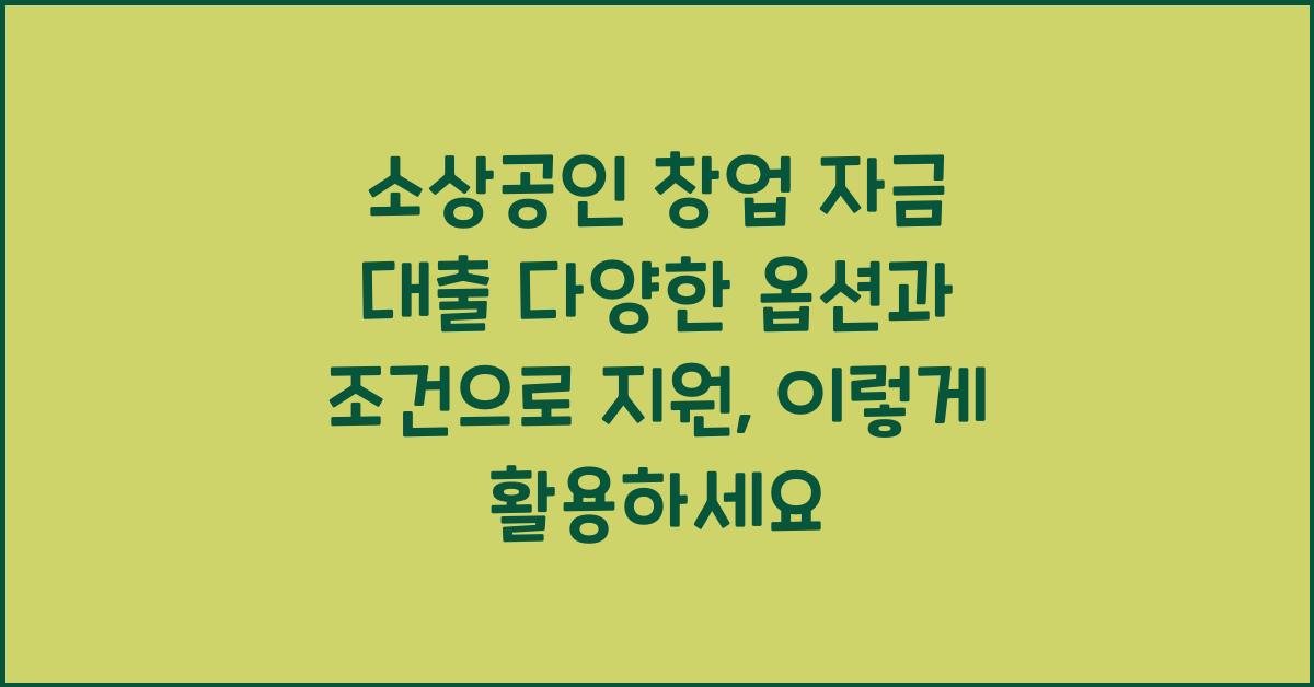 소상공인 창업 자금 대출 다양한 옵션과 조건으로 지원