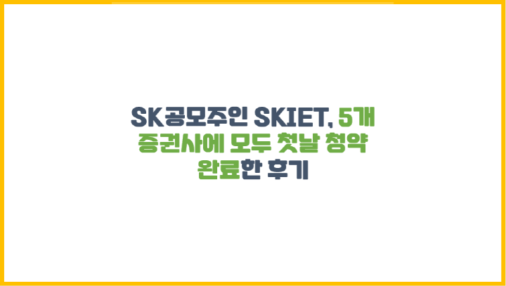  SK공모주인 SKIET, 5개 증권사에 모두 첫날 청약 완료한 후기