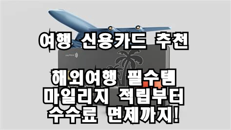 여행 신용카드 추천: 해외여행 필수템, 마일리지 적립부터 수수료 면제까지!