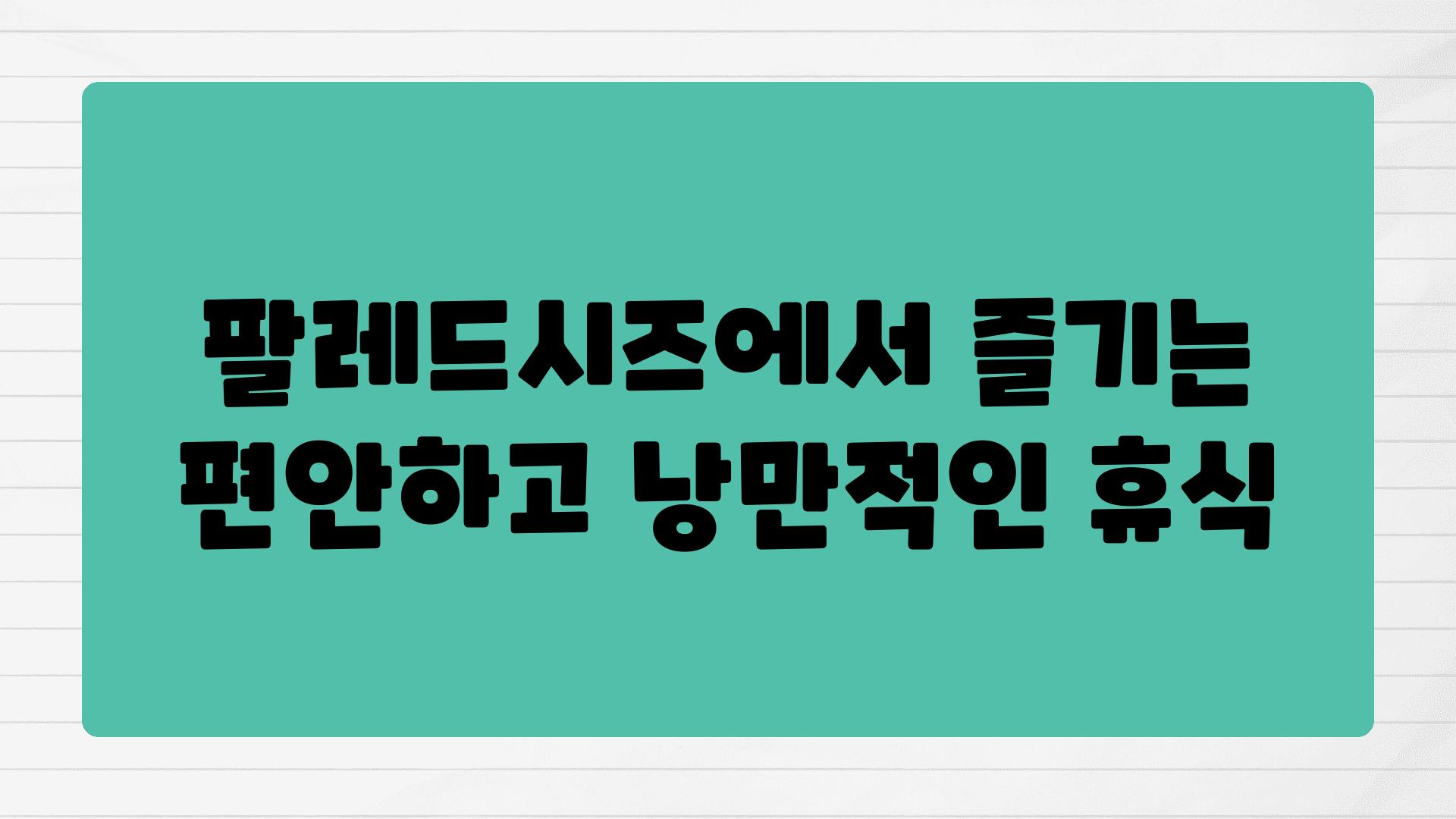 팔레드시즈에서 즐기는 편안하고 낭만적인 휴식