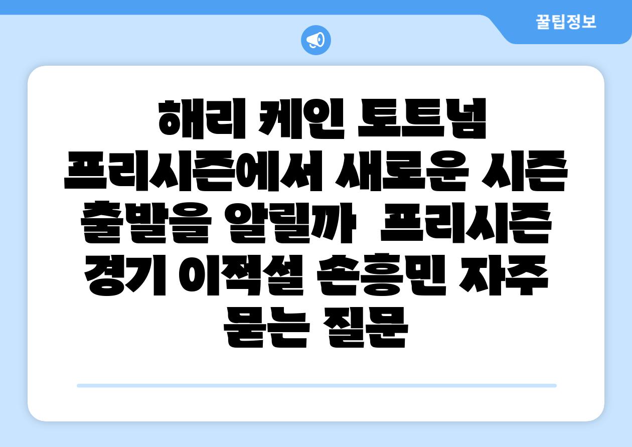 해리 케인 토트넘 프리시즌에서 새로운 시즌 출발을 알릴까 프리시즌 경기 이적설 손흥민 자주 묻는 질문
