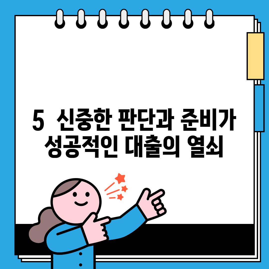 5.  신중한 판단과 준비가 성공적인 대출의 열쇠