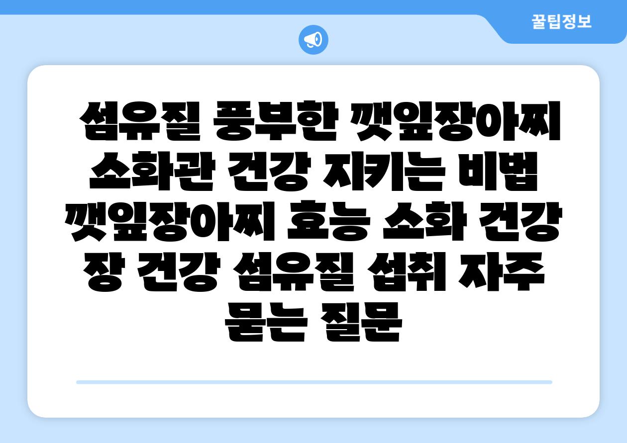  섬유질 풍부한 깻잎장아찌 소화관 건강 지키는 비법  깻잎장아찌 효능 소화 건강 장 건강 섬유질 섭취 자주 묻는 질문