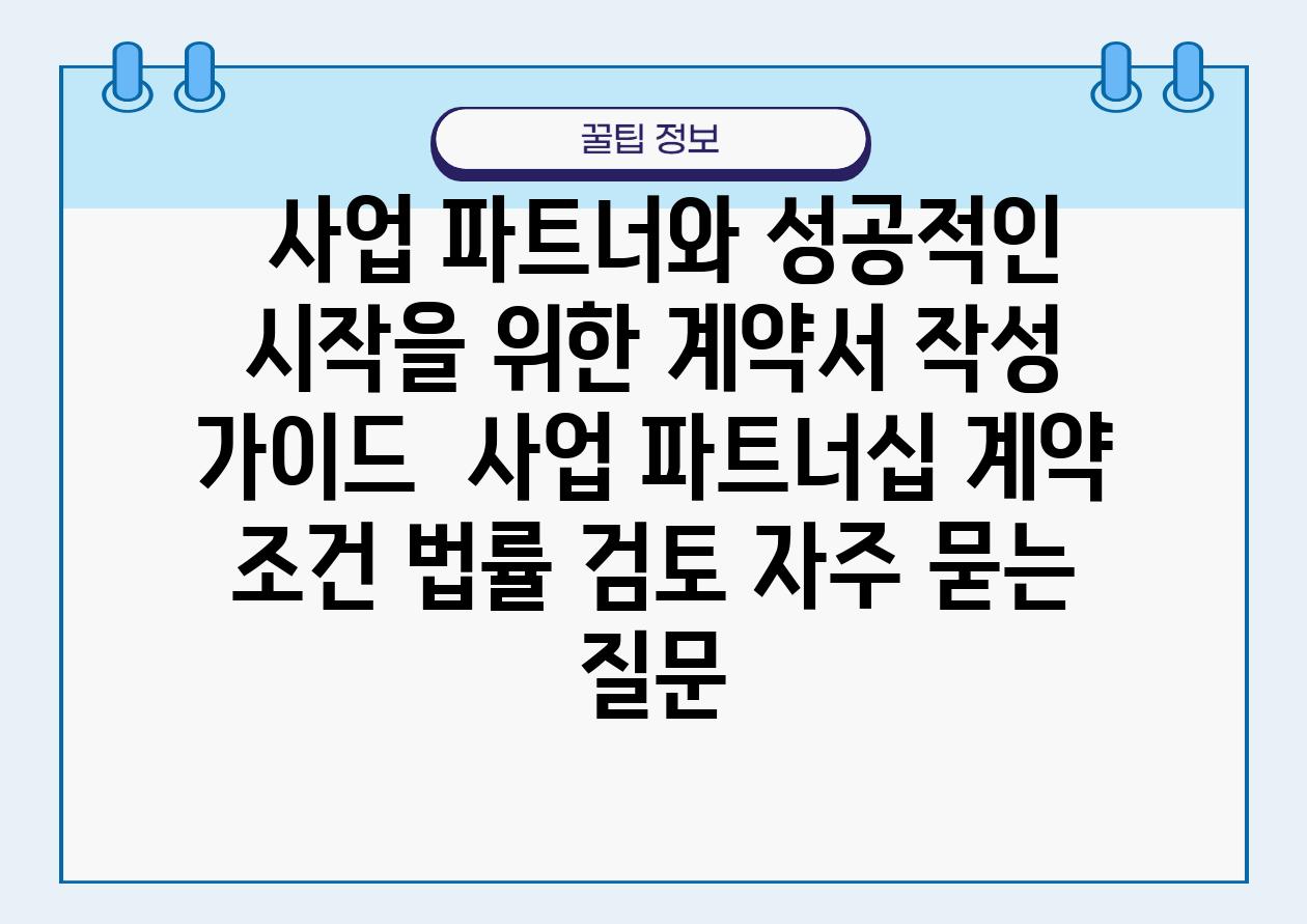  사업 파트너와 성공적인 시작을 위한 계약서 작성 설명서  사업 파트너십 계약 조건 법률 검토 자주 묻는 질문