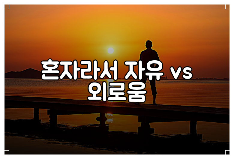 혼자라서 자유 vs 외로움