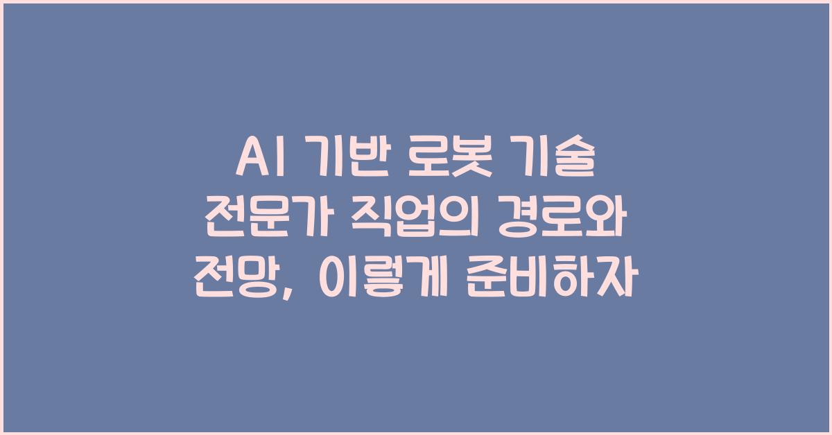 AI 기반 로봇 기술 전문가 직업의 경로와 전망