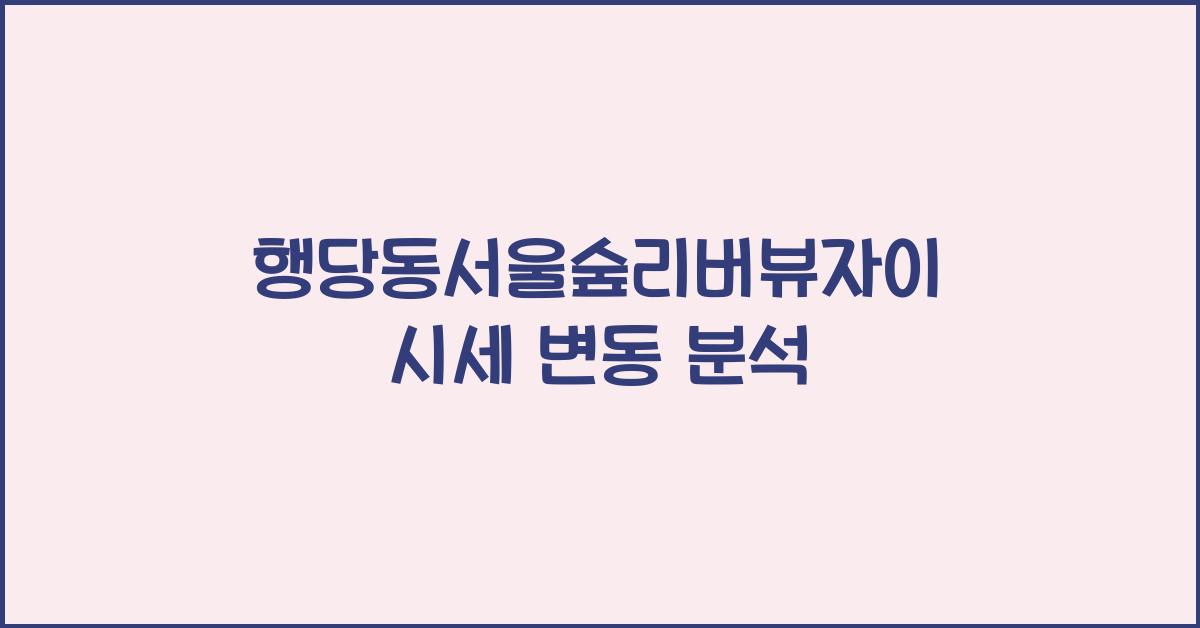행당동서울숲리버뷰자이 시세