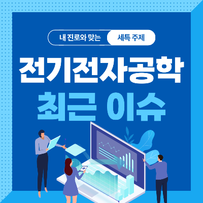  전기전자공학과 세특 주제 10가지 (최근 이슈, 연구 분야, 기술 및 산업 동향 등)
