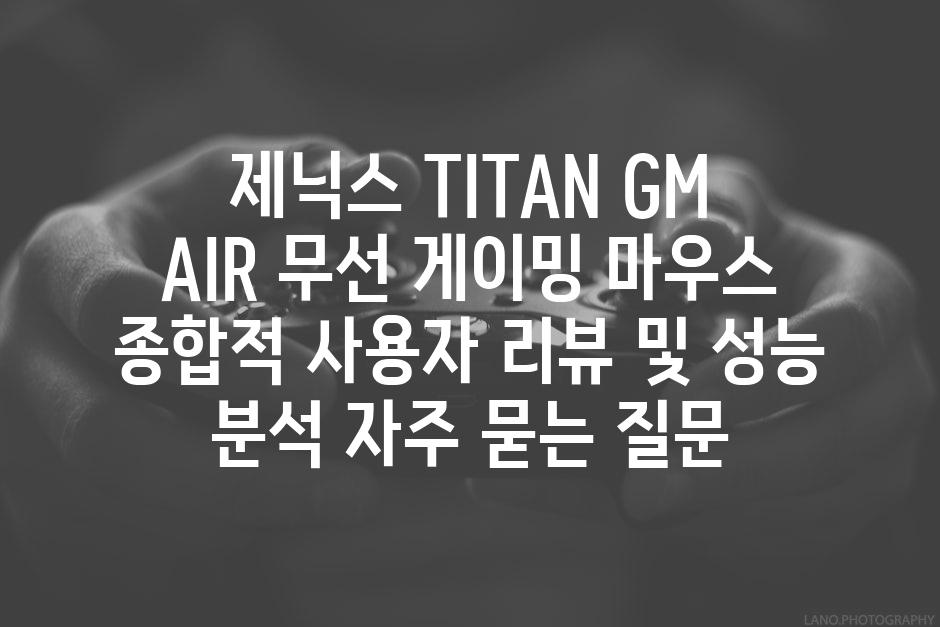 ['제닉스 TITAN GM AIR 무선 게이밍 마우스| 종합적 사용자 리뷰 및 성능 분석']