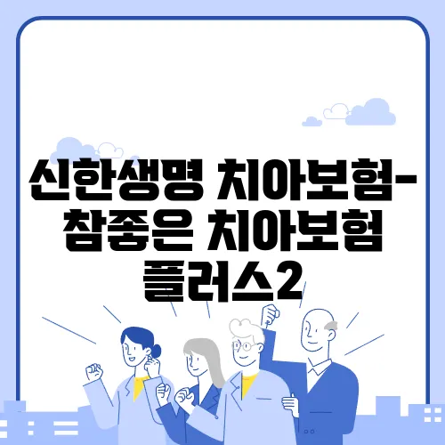 신한생명 치아보험-참좋은 치아보험 플러스2